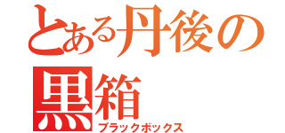 とある丹後の黒箱（ブラックボックス）