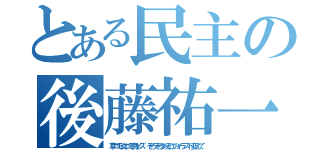 とある民主の後藤祐一（草ニモ炎ニモ負ケズ そろそろあそこのイラスト変えて）