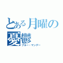 とある月曜の憂鬱（ブルー・マンデー）