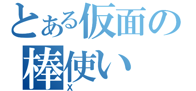 とある仮面の棒使い（Ｘ）