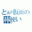 とある仮面の棒使い（Ｘ）