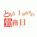 とある１９歳独身の勤務日（バ レ ン タ イ ン）