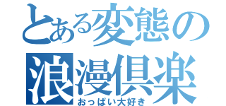 とある変態の浪漫倶楽部（おっぱい大好き）