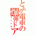 とある電車の爆弾ドア（２０５系）