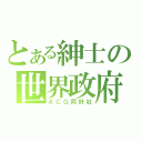 とある紳士の世界政府（ＡＣＧ同好社）