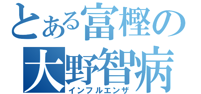 とある富樫の大野智病（インフルエンザ）