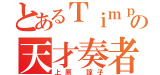 とあるＴｉｍｐの天才奏者（上原 諒子）