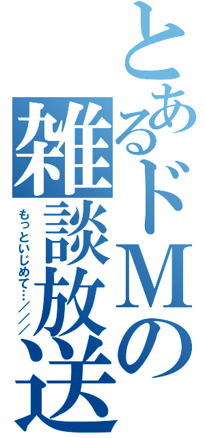 とあるドＭの雑談放送（もっといじめて…／／／）