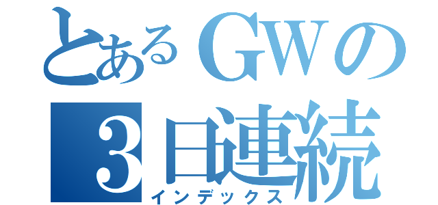 とあるＧＷの３日連続遊園地（インデックス）