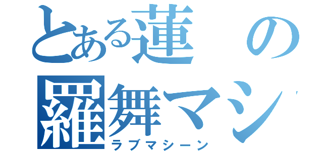 とある蓮の羅舞マシーン（ラブマシーン）