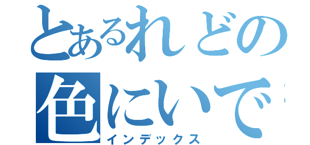 とあるれどの色にいでに（インデックス）