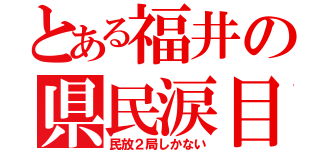 とある福井の県民涙目（民放２局しかない）