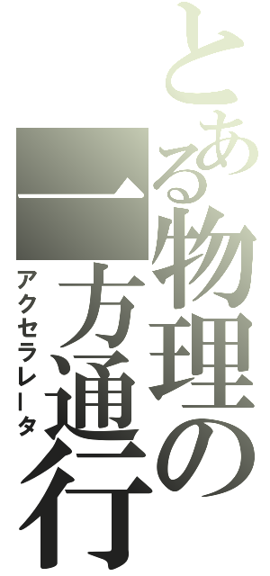 とある物理の一方通行（アクセラレータ）