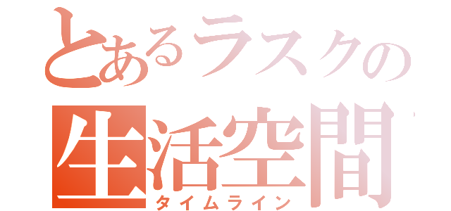 とあるラスクの生活空間（タイムライン）