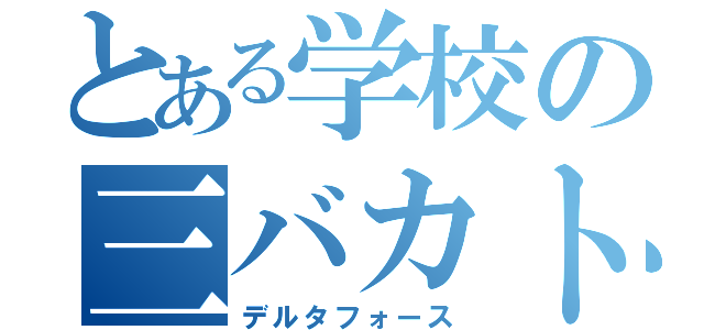 とある学校の三バカトリオ（デルタフォース）