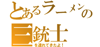 とあるラーメンの三銃士（を連れてきたよ！）