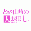 とある山崎の人妻犯し（乱交パーティー）