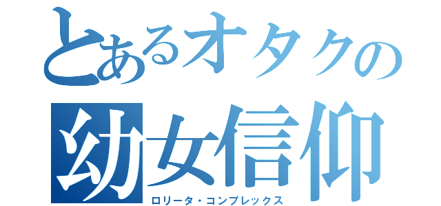 とあるオタクの幼女信仰（ロリータ・コンプレックス）