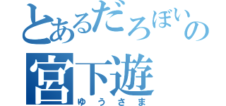 とあるだろぼいすの宮下遊（ゆうさま）