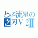 とある流星の之刃Ｖ２Ⅱ（）