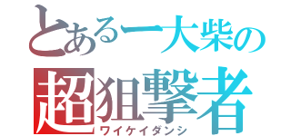 とあるー大柴の超狙撃者（ワイケイダンシ）