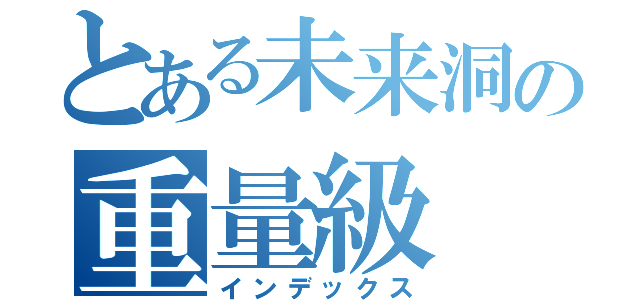 とある未来洞の重量級（インデックス）