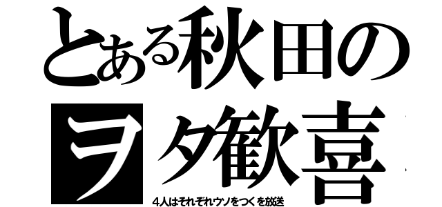 とある秋田のヲタ歓喜（４人はそれぞれウソをつくを放送）