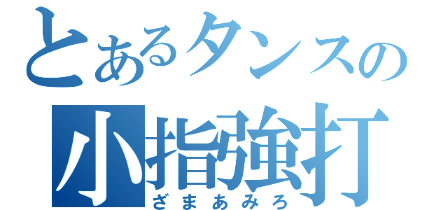 とあるタンスの小指強打（ざまあみろ）