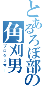 とあるろぼ部の角刈男（プログラマー）