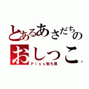 とあるあさだちのおしっこ（Ｐｉｓｓ勃ち男）