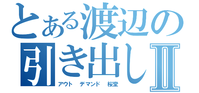 とある渡辺の引き出しⅡ（アウト デマンド 桜堂）