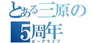 とある三原の５周年（ビーアライブ）