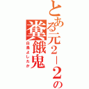 とある元２－２の糞餓鬼（白鳥よしたか）