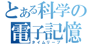 とある科学の電子記憶（タイムリープ）