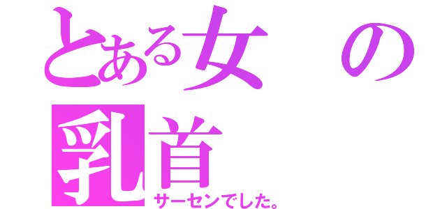 とある女の乳首（サーセンでした。）