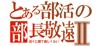 とある部活の部長敬遠Ⅱ（近くに居て欲しくない）