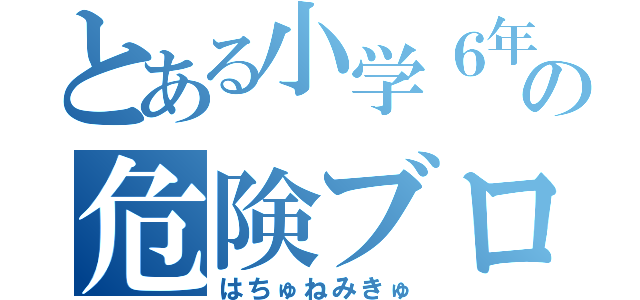 とある小学６年の危険ブログ（はちゅねみきゅ）