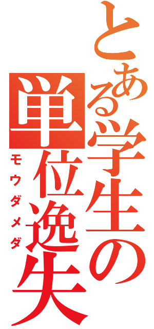 とある学生の単位逸失（モウダメダ）