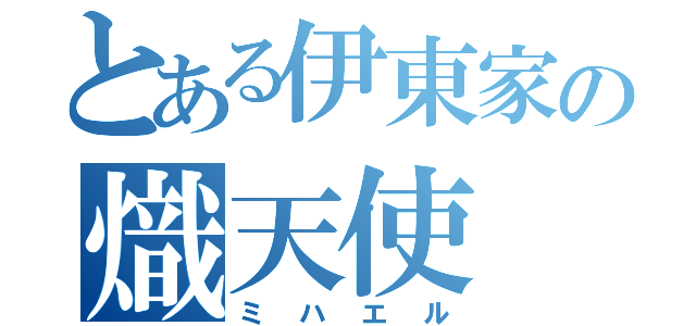 とある伊東家の熾天使（ミハエル）