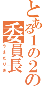 とある１の２の委員長（やまだりさ）