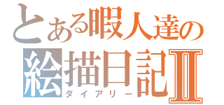 とある暇人達の絵描日記Ⅱ（ダイアリー）