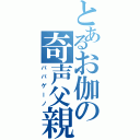 とあるお伽の奇声父親（パパゲーノ）