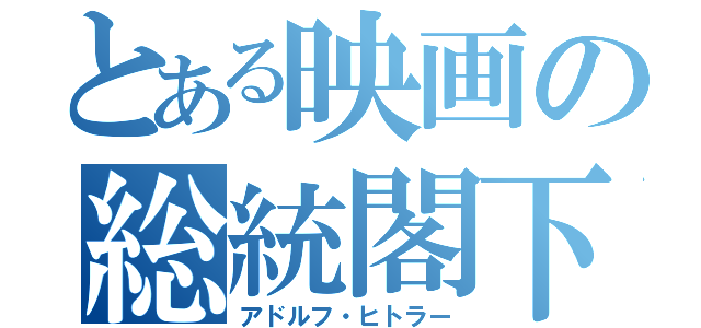 とある映画の総統閣下（アドルフ・ヒトラー）