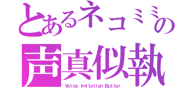 とあるネコミミの声真似執事（Ｖｏｉｃｅ ｉｍｉｔａｔｉｏｎ Ｂｕｔｌｅｒ）