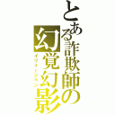 とある詐欺師の幻覚幻影（イリュージョン）