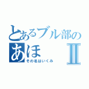 とあるブル部のあほⅡ（その名はいくみ）