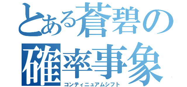 とある蒼碧の確率事象（コンティニュアムシフト）