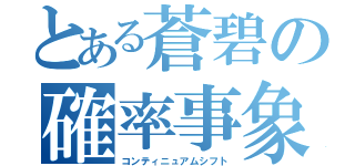 とある蒼碧の確率事象（コンティニュアムシフト）