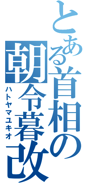 とある首相の朝令暮改（ハトヤマユキオ）