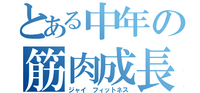 とある中年の筋肉成長録（ジャイ フィットネス）